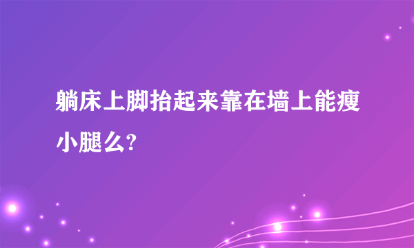 躺床上脚抬起来靠在墙上能瘦小腿么?