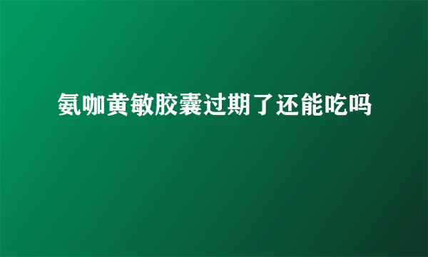 氨咖黄敏胶囊过期了还能吃吗