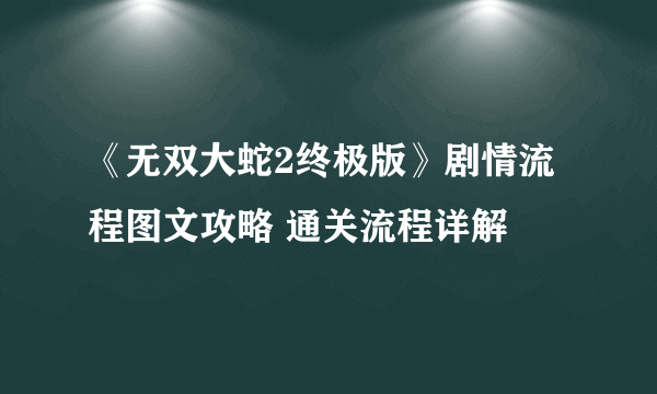 《无双大蛇2终极版》剧情流程图文攻略 通关流程详解