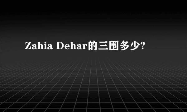 Zahia Dehar的三围多少?