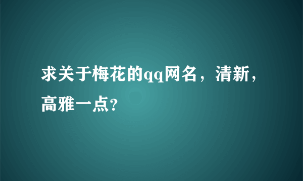 求关于梅花的qq网名，清新，高雅一点？