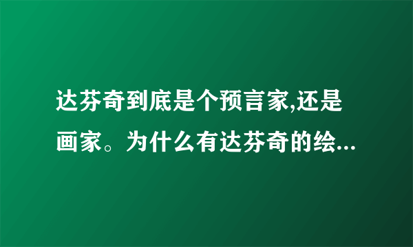 达芬奇到底是个预言家,还是画家。为什么有达芬奇的绘画馆,也有人达芬奇预言书。