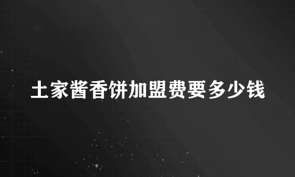 土家酱香饼加盟费要多少钱