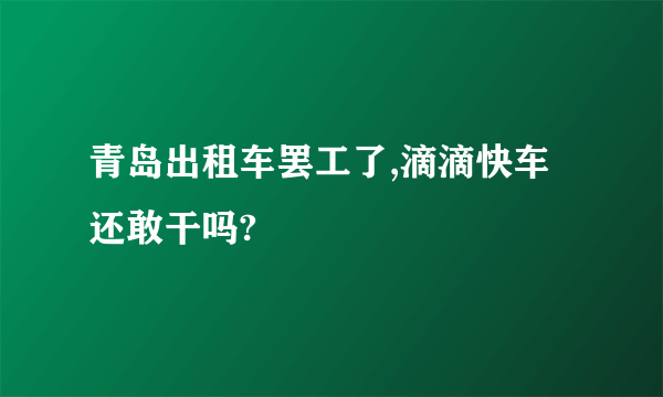 青岛出租车罢工了,滴滴快车还敢干吗?