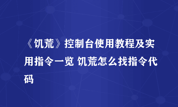 《饥荒》控制台使用教程及实用指令一览 饥荒怎么找指令代码