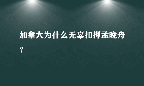 加拿大为什么无辜扣押孟晚舟？