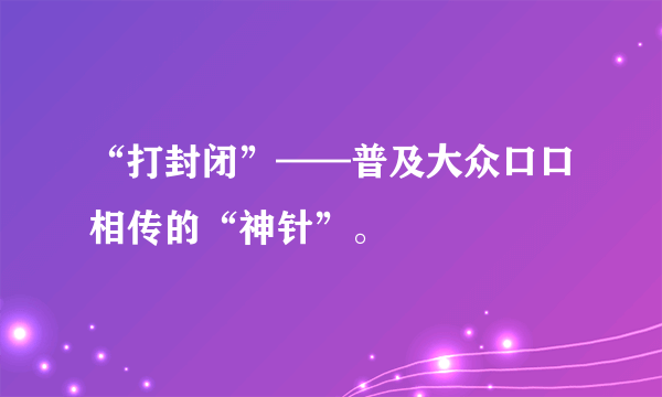 “打封闭”——普及大众口口相传的“神针”。