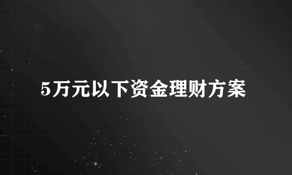 5万元以下资金理财方案 