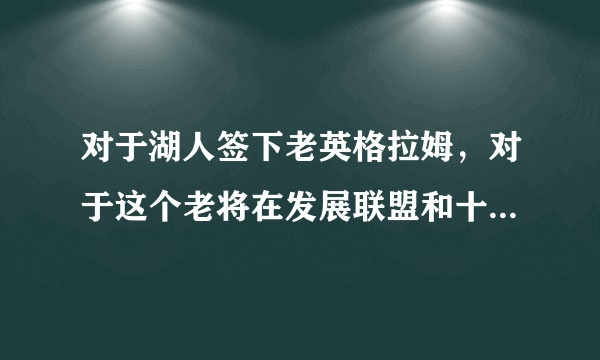 对于湖人签下老英格拉姆，对于这个老将在发展联盟和十天短合同的差距有多少？