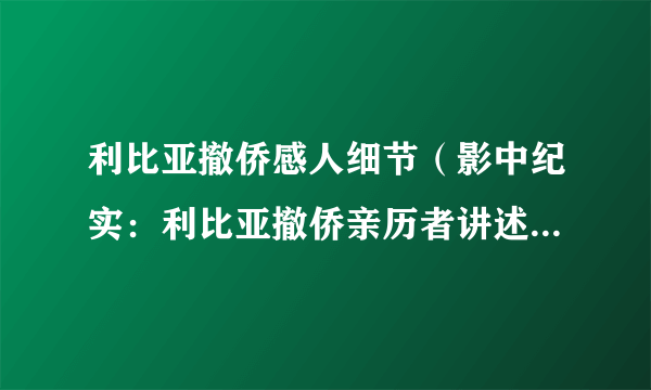 利比亚撤侨感人细节（影中纪实：利比亚撤侨亲历者讲述回国之旅）