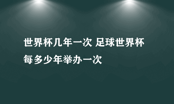 世界杯几年一次 足球世界杯每多少年举办一次