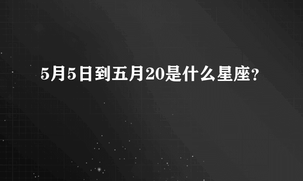 5月5日到五月20是什么星座？