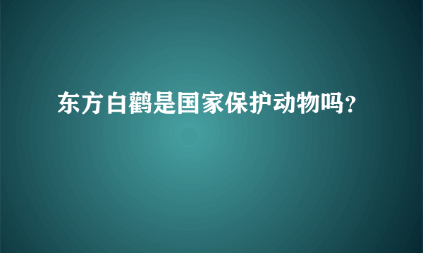 东方白鹳是国家保护动物吗？