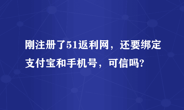 刚注册了51返利网，还要绑定支付宝和手机号，可信吗?