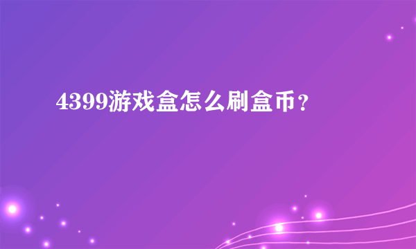 4399游戏盒怎么刷盒币？