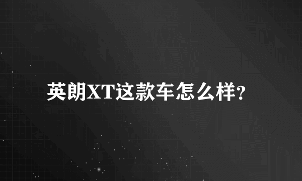 英朗XT这款车怎么样？