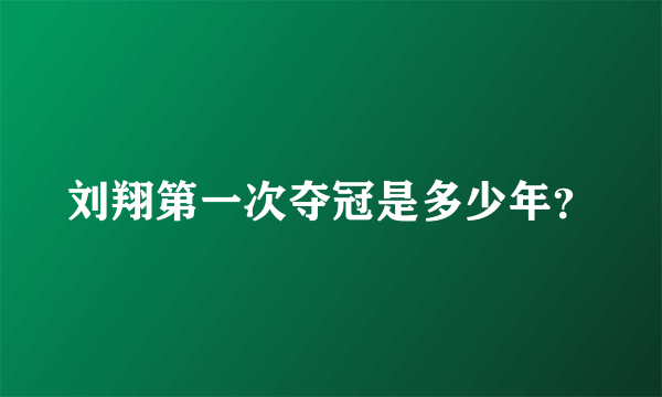 刘翔第一次夺冠是多少年？