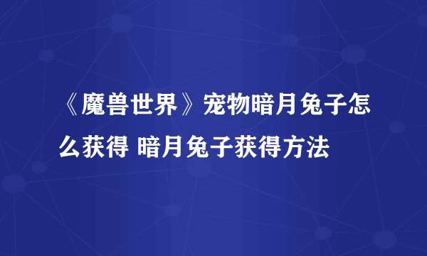 《魔兽世界》宠物暗月兔子怎么获得 暗月兔子获得方法