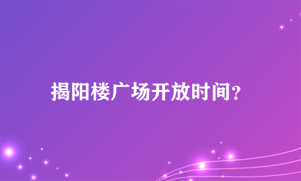 揭阳楼广场开放时间？