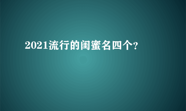 2021流行的闺蜜名四个？