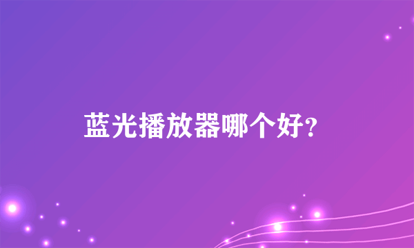 蓝光播放器哪个好？