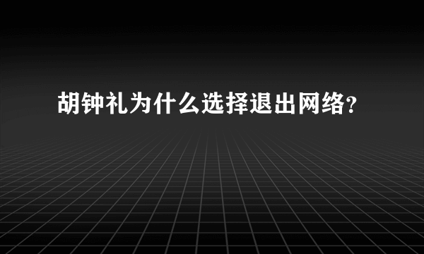 胡钟礼为什么选择退出网络？