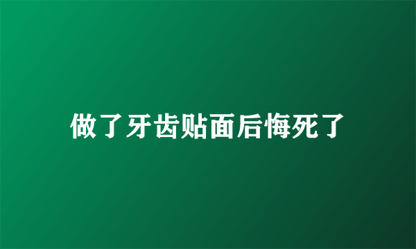 做了牙齿贴面后悔死了