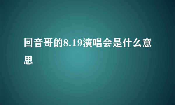 回音哥的8.19演唱会是什么意思