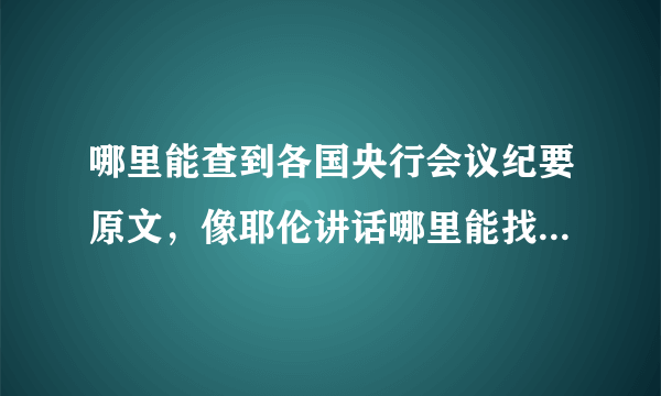 哪里能查到各国央行会议纪要原文，像耶伦讲话哪里能找到直播的视频