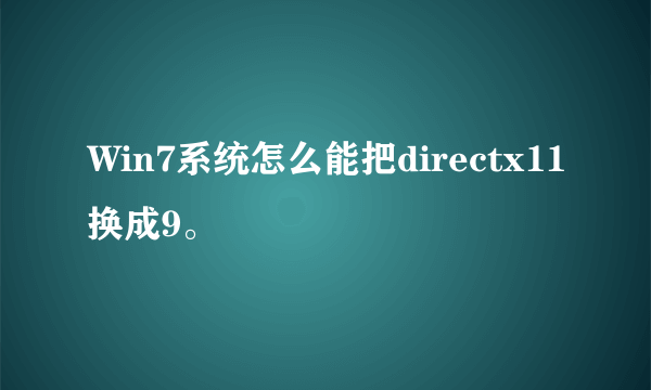 Win7系统怎么能把directx11换成9。