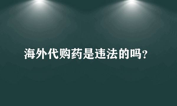 海外代购药是违法的吗？