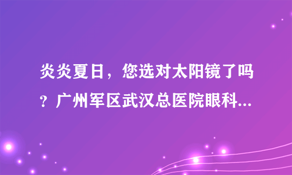 炎炎夏日，您选对太阳镜了吗？广州军区武汉总医院眼科视光中心 02768879619