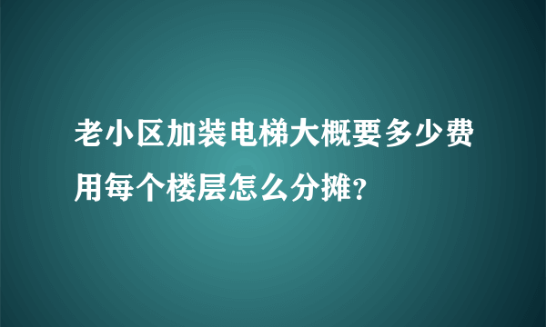 老小区加装电梯大概要多少费用每个楼层怎么分摊？