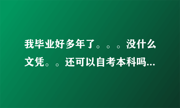 我毕业好多年了。。。没什么文凭。。还可以自考本科吗 吗?我想考数学与数学应用专业