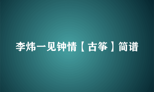 李炜一见钟情【古筝】简谱