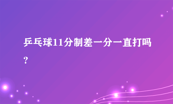 乒乓球11分制差一分一直打吗？