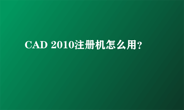 CAD 2010注册机怎么用？