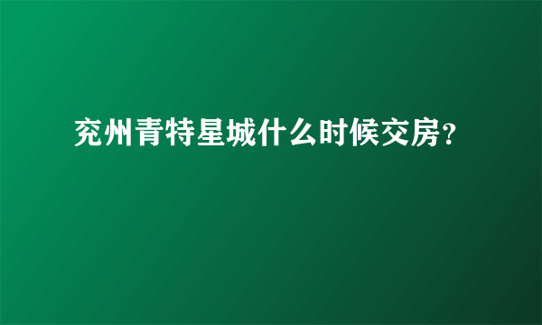 兖州青特星城什么时候交房？