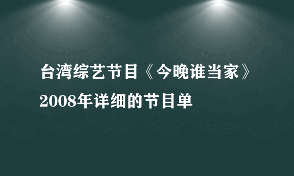 台湾综艺节目《今晚谁当家》2008年详细的节目单