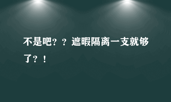 不是吧？？遮暇隔离一支就够了？！