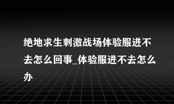 绝地求生刺激战场体验服进不去怎么回事_体验服进不去怎么办