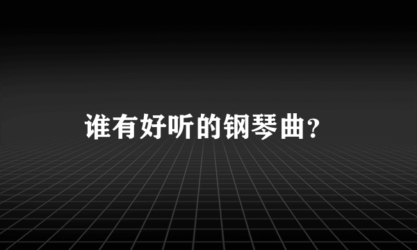 谁有好听的钢琴曲？