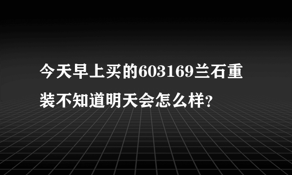 今天早上买的603169兰石重装不知道明天会怎么样？