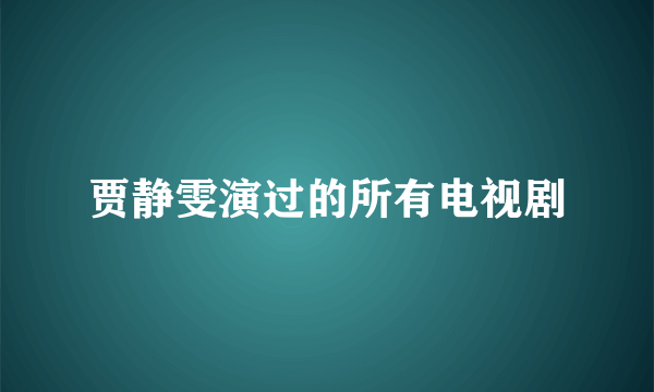 贾静雯演过的所有电视剧