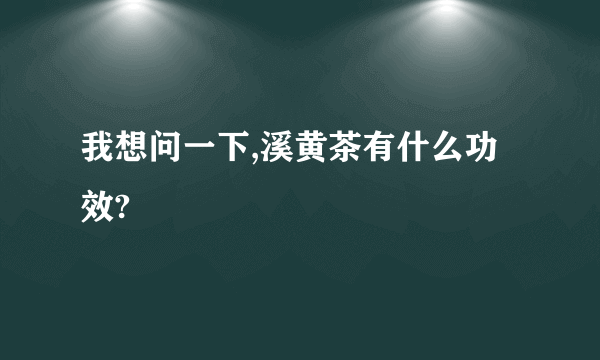 我想问一下,溪黄茶有什么功效?