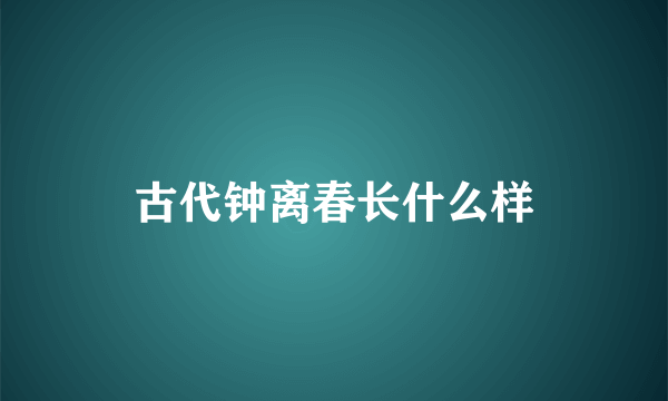 古代钟离春长什么样