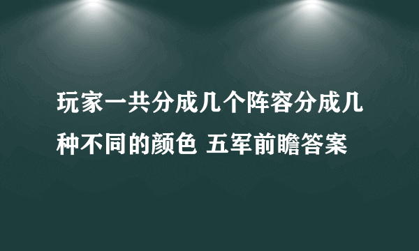 玩家一共分成几个阵容分成几种不同的颜色 五军前瞻答案