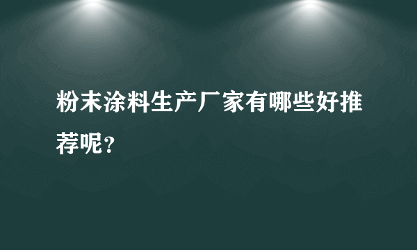 粉末涂料生产厂家有哪些好推荐呢？