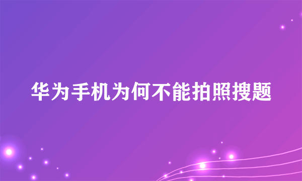 华为手机为何不能拍照搜题