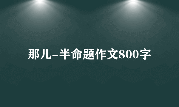 那儿-半命题作文800字